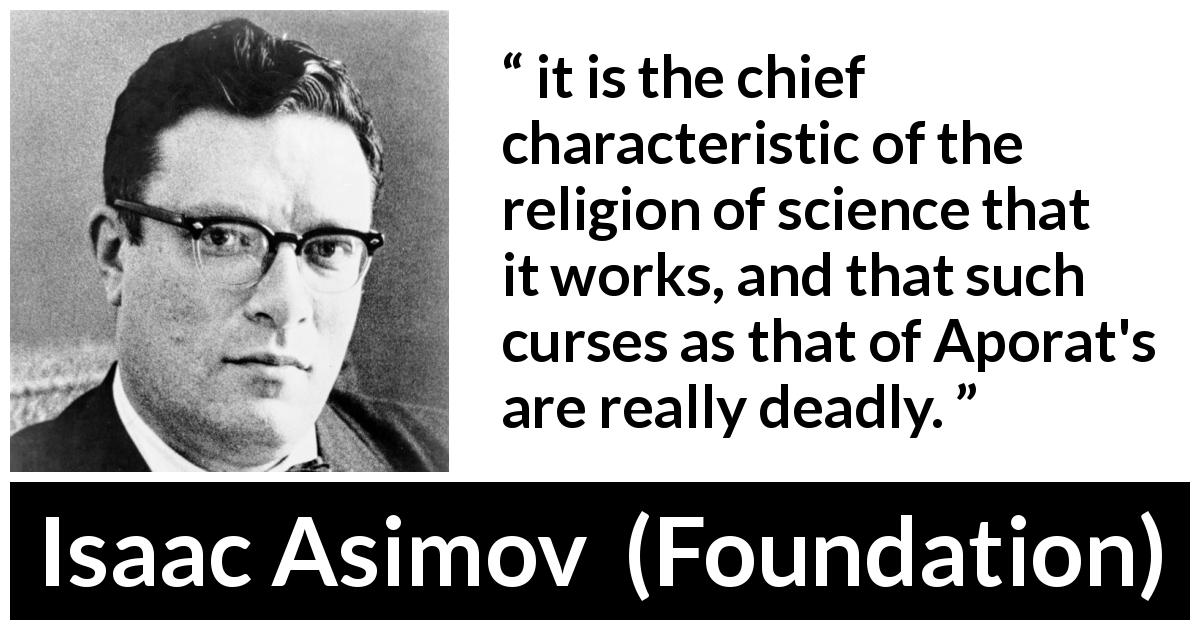 Isaac Asimov quote about religion from Foundation - it is the chief characteristic of the religion of science that it works, and that such curses as that of Aporat's are really deadly.