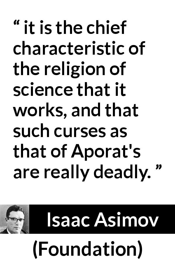 Isaac Asimov quote about religion from Foundation - it is the chief characteristic of the religion of science that it works, and that such curses as that of Aporat's are really deadly.