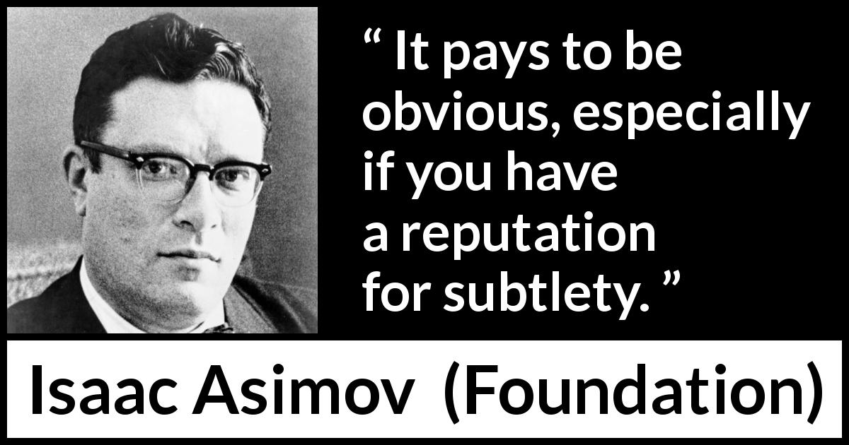 Isaac Asimov quote about reputation from Foundation - It pays to be obvious, especially if you have a reputation for subtlety.