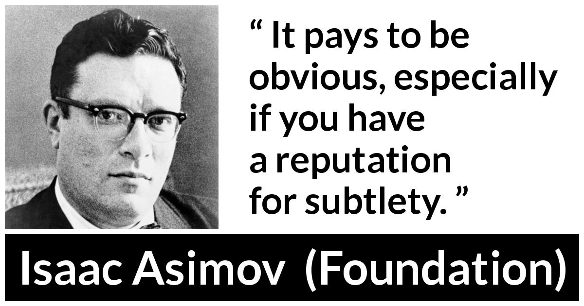 Isaac Asimov quote about reputation from Foundation - It pays to be obvious, especially if you have a reputation for subtlety.