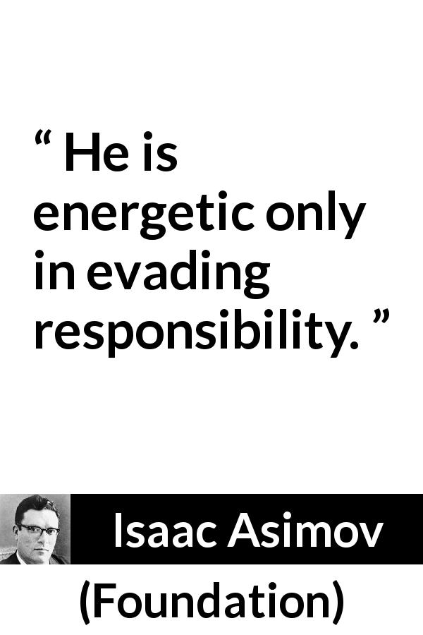 Isaac Asimov quote about responsibility from Foundation - He is energetic only in evading responsibility.