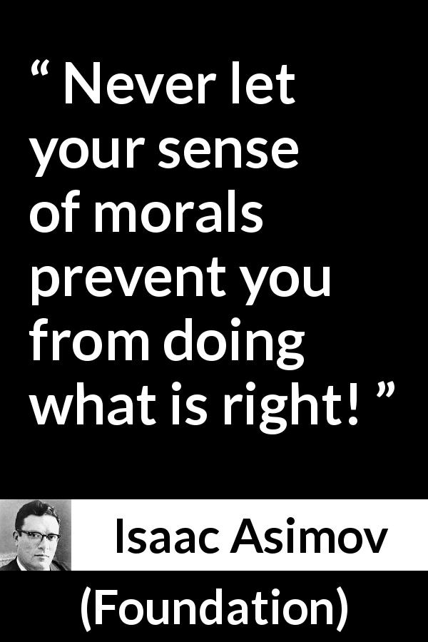 Isaac Asimov quote about right from Foundation - Never let your sense of morals prevent you from doing what is right!