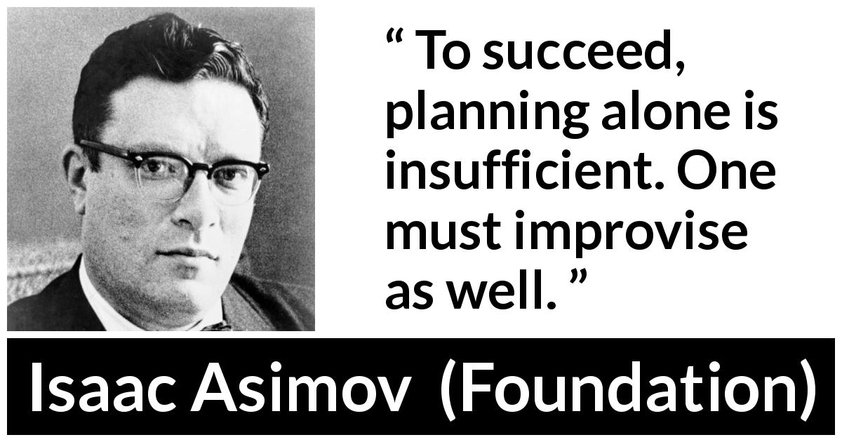 Isaac Asimov quote about success from Foundation - To succeed, planning alone is insufficient. One must improvise as well.