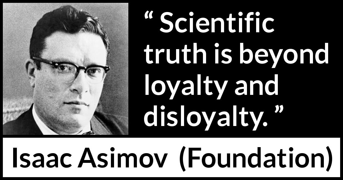 Isaac Asimov quote about truth from Foundation - Scientific truth is beyond loyalty and disloyalty.