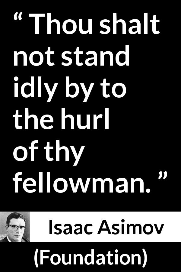 Isaac Asimov quote about violence from Foundation - Thou shalt not stand idly by to the hurl of thy fellowman.