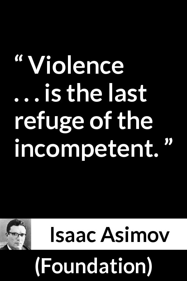 Isaac Asimov quote about violence from Foundation - Violence . . . is the last refuge of the incompetent.