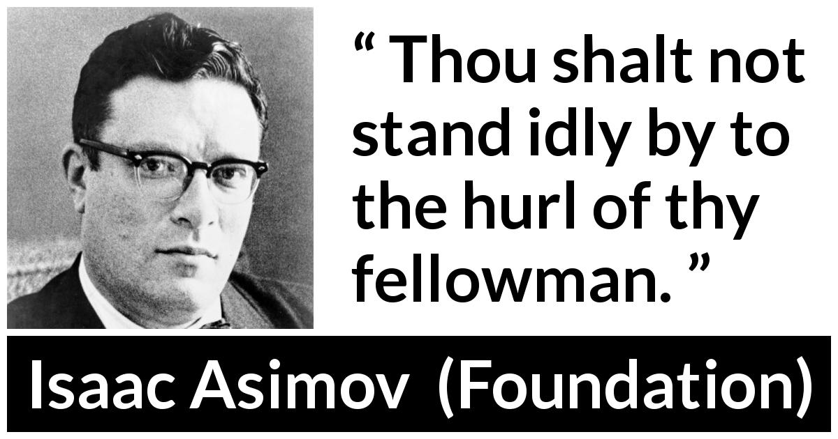 Isaac Asimov quote about violence from Foundation - Thou shalt not stand idly by to the hurl of thy fellowman.
