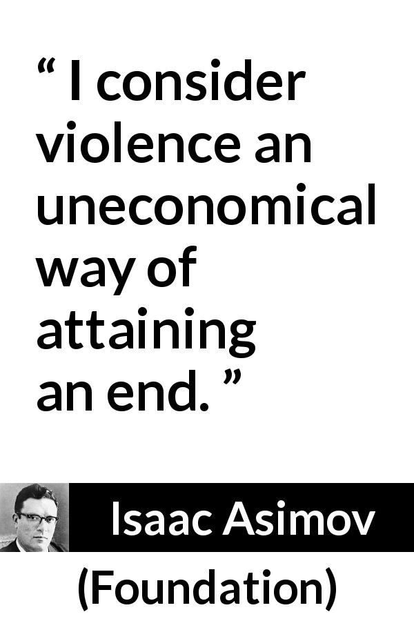 Isaac Asimov quote about violence from Foundation - I consider violence an uneconomical way of attaining an end.