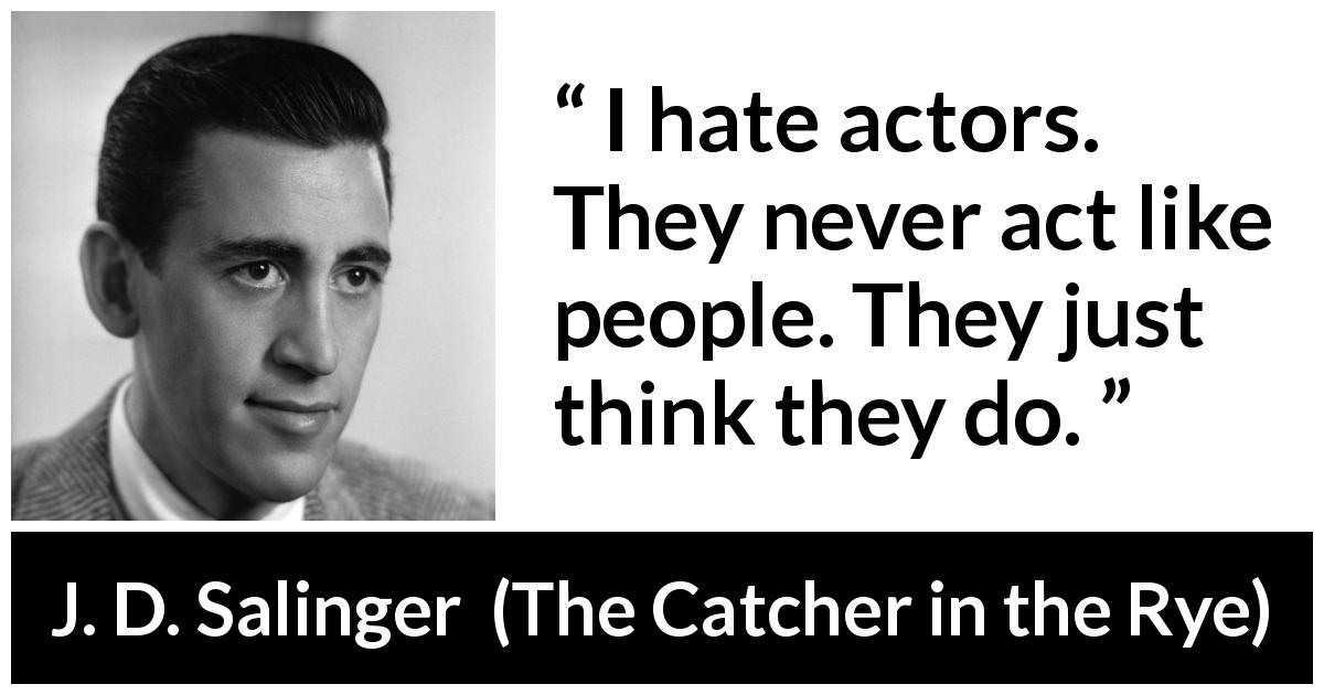 J. D. Salinger quote about actor from The Catcher in the Rye - I hate actors. They never act like people. They just think they do.