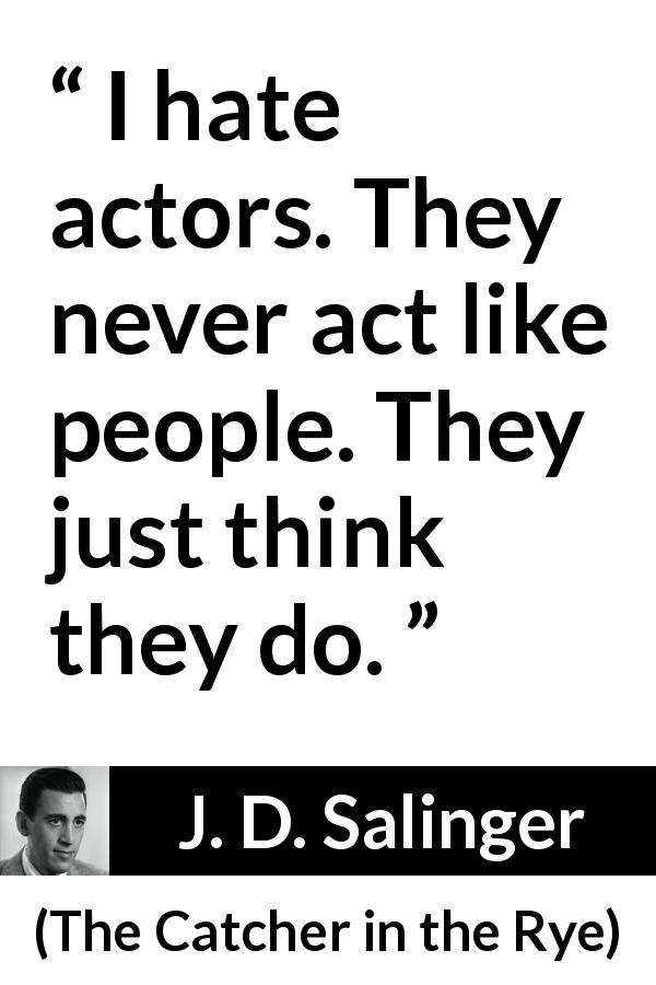 J. D. Salinger quote about actor from The Catcher in the Rye - I hate actors. They never act like people. They just think they do.
