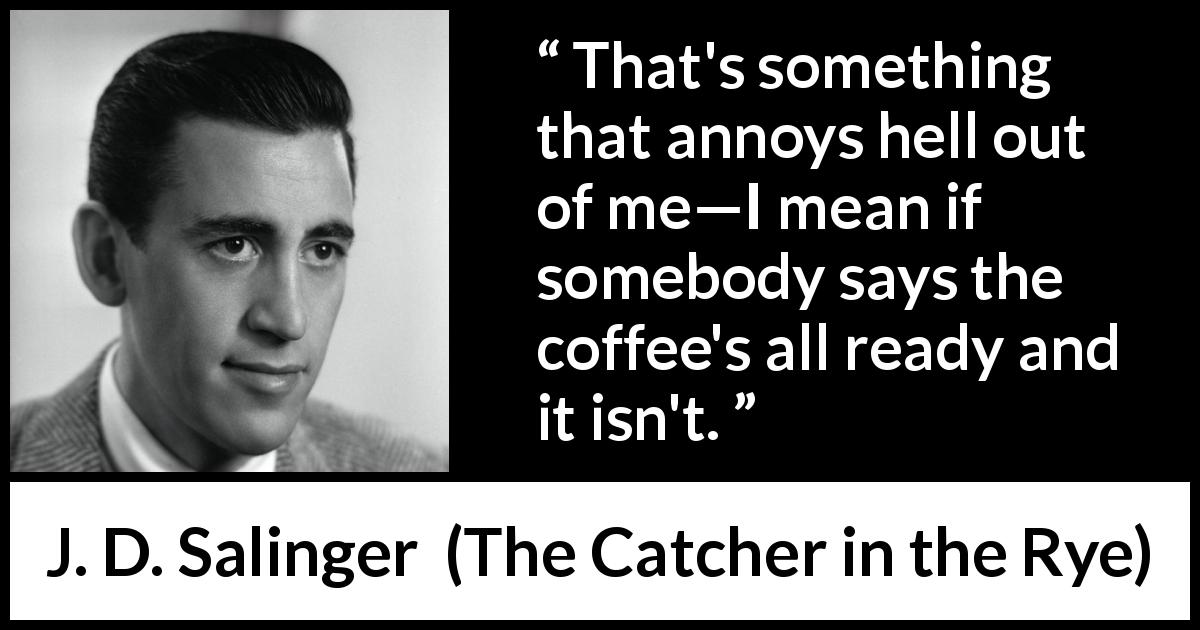 J. D. Salinger quote about coffee from The Catcher in the Rye - That's something that annoys hell out of me—I mean if somebody says the coffee's all ready and it isn't.