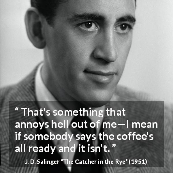 J. D. Salinger quote about coffee from The Catcher in the Rye - That's something that annoys hell out of me—I mean if somebody says the coffee's all ready and it isn't.