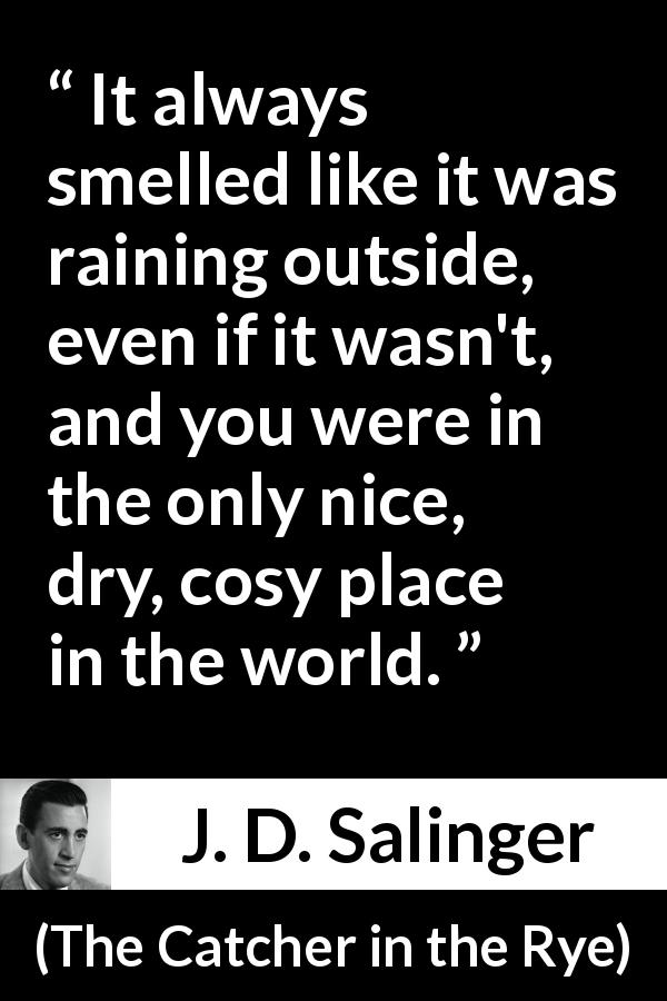 J. D. Salinger quote about comfort from The Catcher in the Rye - It always smelled like it was raining outside, even if it wasn't, and you were in the only nice, dry, cosy place in the world.