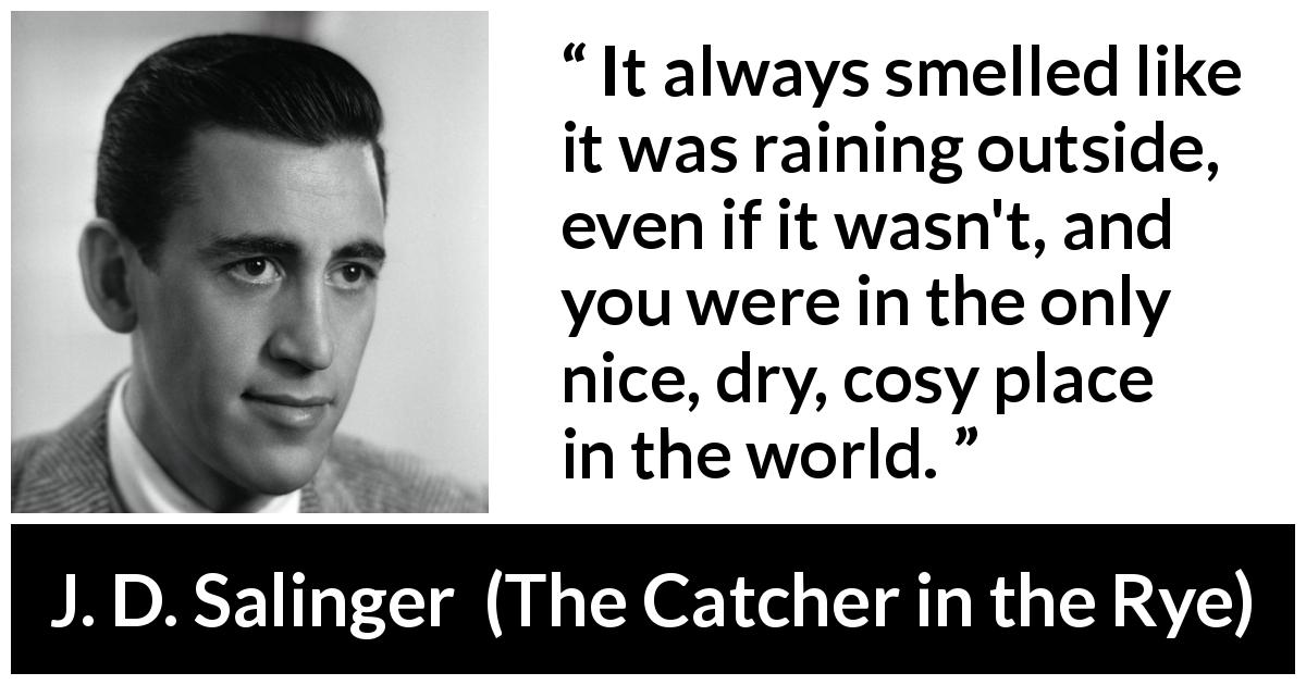 J. D. Salinger quote about comfort from The Catcher in the Rye - It always smelled like it was raining outside, even if it wasn't, and you were in the only nice, dry, cosy place in the world.