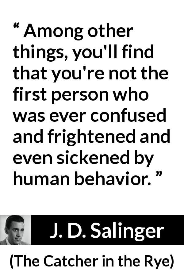 J. D. Salinger quote about confusion from The Catcher in the Rye - Among other things, you'll find that you're not the first person who was ever confused and frightened and even sickened by human behavior.