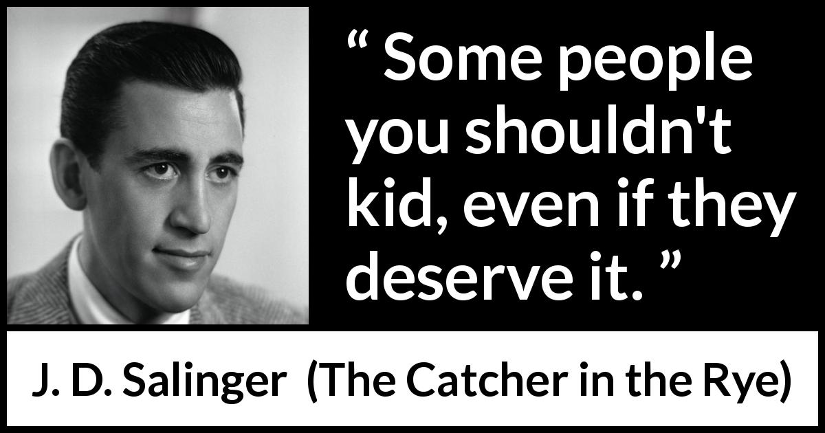 J. D. Salinger quote about credulity from The Catcher in the Rye - Some people you shouldn't kid, even if they deserve it.