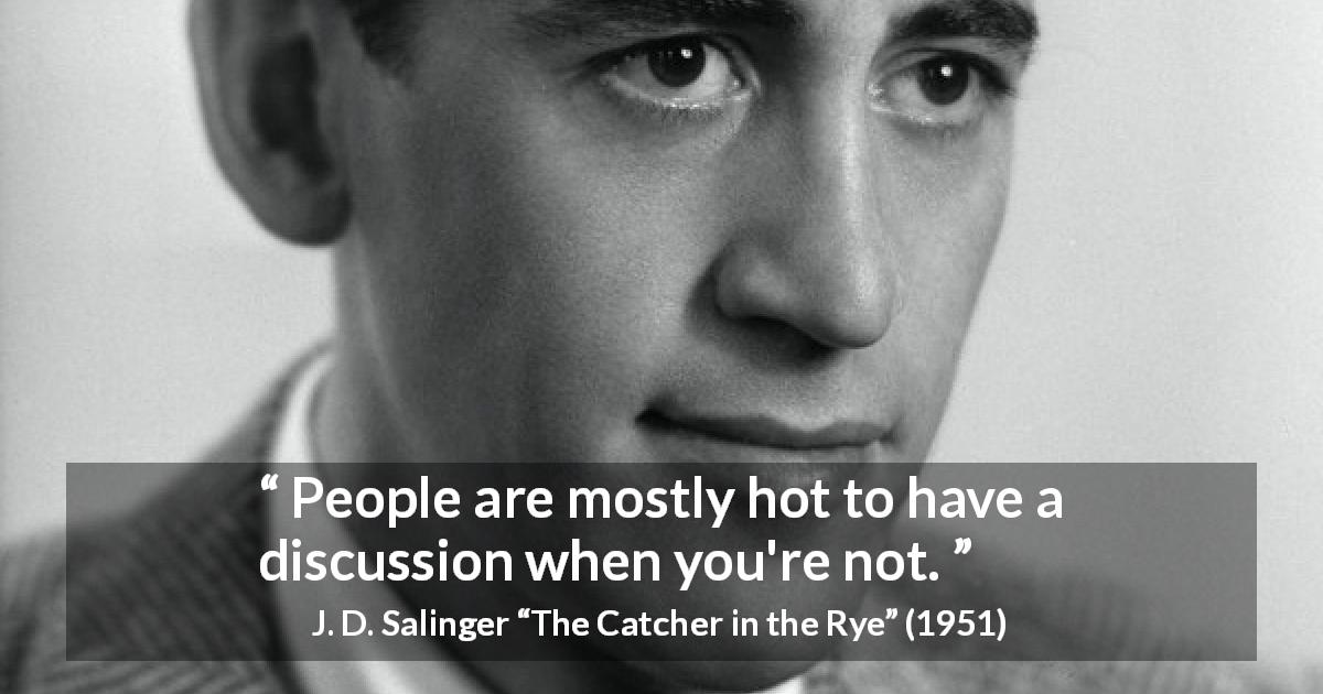 J. D. Salinger quote about discussion from The Catcher in the Rye - People are mostly hot to have a discussion when you're not.