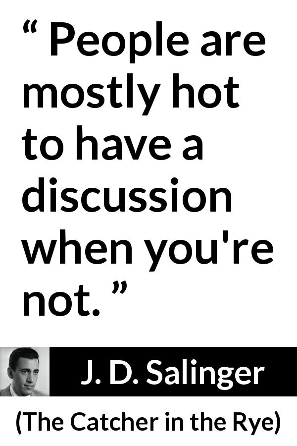 J. D. Salinger quote about discussion from The Catcher in the Rye - People are mostly hot to have a discussion when you're not.