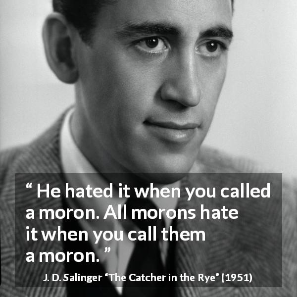 J. D. Salinger quote about hate from The Catcher in the Rye - He hated it when you called a moron. All morons hate it when you call them a moron.
