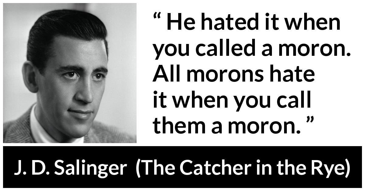 J. D. Salinger quote about hate from The Catcher in the Rye - He hated it when you called a moron. All morons hate it when you call them a moron.