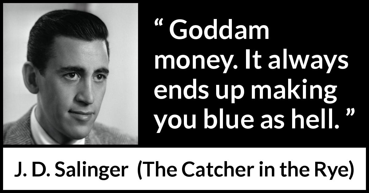 J. D. Salinger quote about hell from The Catcher in the Rye - Goddam money. It always ends up making you blue as hell.