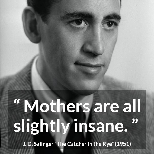 J. D. Salinger quote about insanity from The Catcher in the Rye - Mothers are all slightly insane.