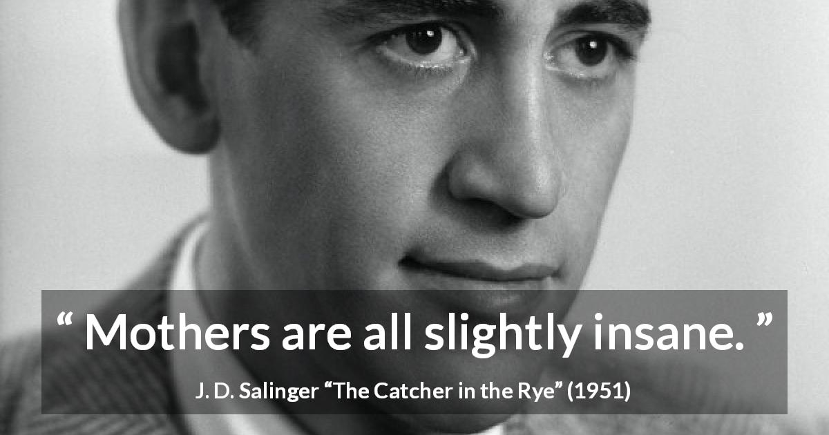 J. D. Salinger quote about insanity from The Catcher in the Rye - Mothers are all slightly insane.