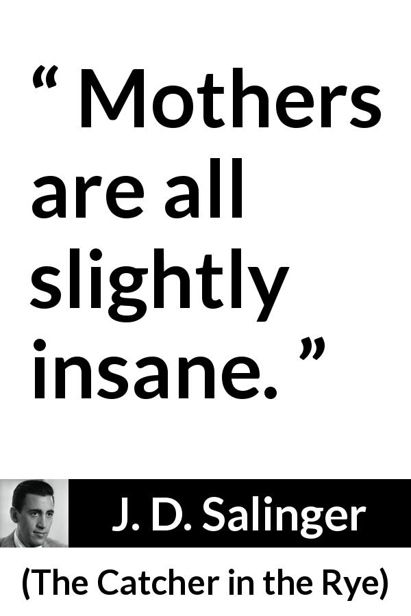 J. D. Salinger quote about insanity from The Catcher in the Rye - Mothers are all slightly insane.