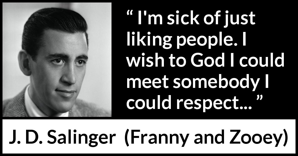 J. D. Salinger quote about love from Franny and Zooey - I'm sick of just liking people. I wish to God I could meet somebody I could respect...