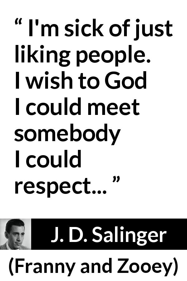 J. D. Salinger quote about love from Franny and Zooey - I'm sick of just liking people. I wish to God I could meet somebody I could respect...