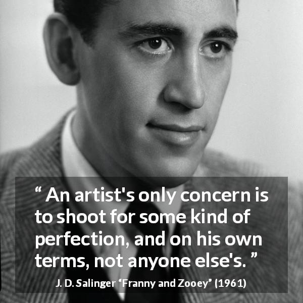 J. D. Salinger quote about personality from Franny and Zooey - An artist's only concern is to shoot for some kind of perfection, and on his own terms, not anyone else's.