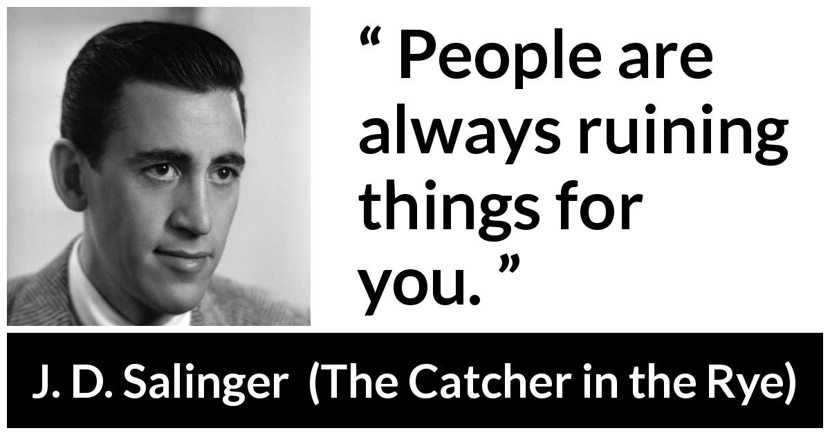 J. D. Salinger quote about ruining from The Catcher in the Rye - People are always ruining things for you.