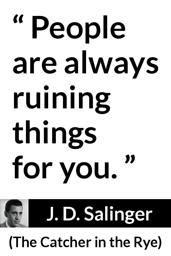 J. D. Salinger quote about ruining from The Catcher in the Rye - People are always ruining things for you.