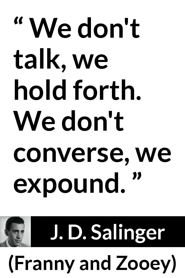 J. D. Salinger quote about talking from Franny and Zooey - We don't talk, we hold forth. We don't converse, we expound.
