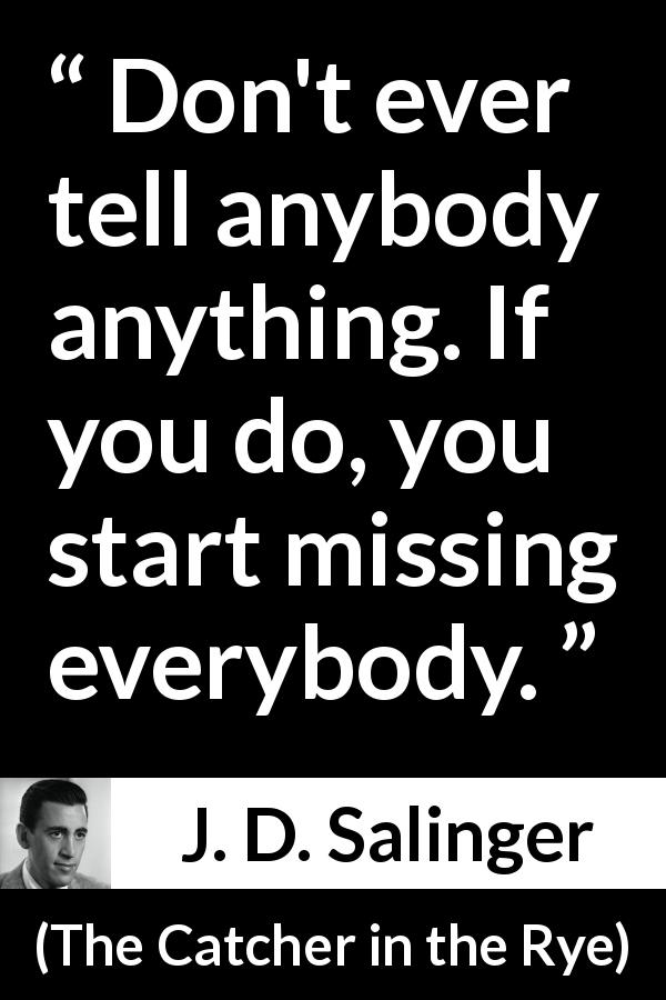 J. D. Salinger quote about telling from The Catcher in the Rye - Don't ever tell anybody anything. If you do, you start missing everybody.