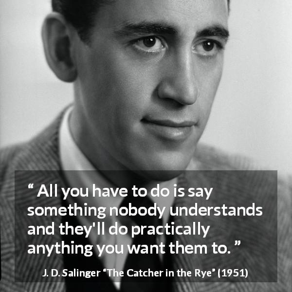 J. D. Salinger quote about understanding from The Catcher in the Rye - All you have to do is say something nobody understands and they'll do practically anything you want them to.