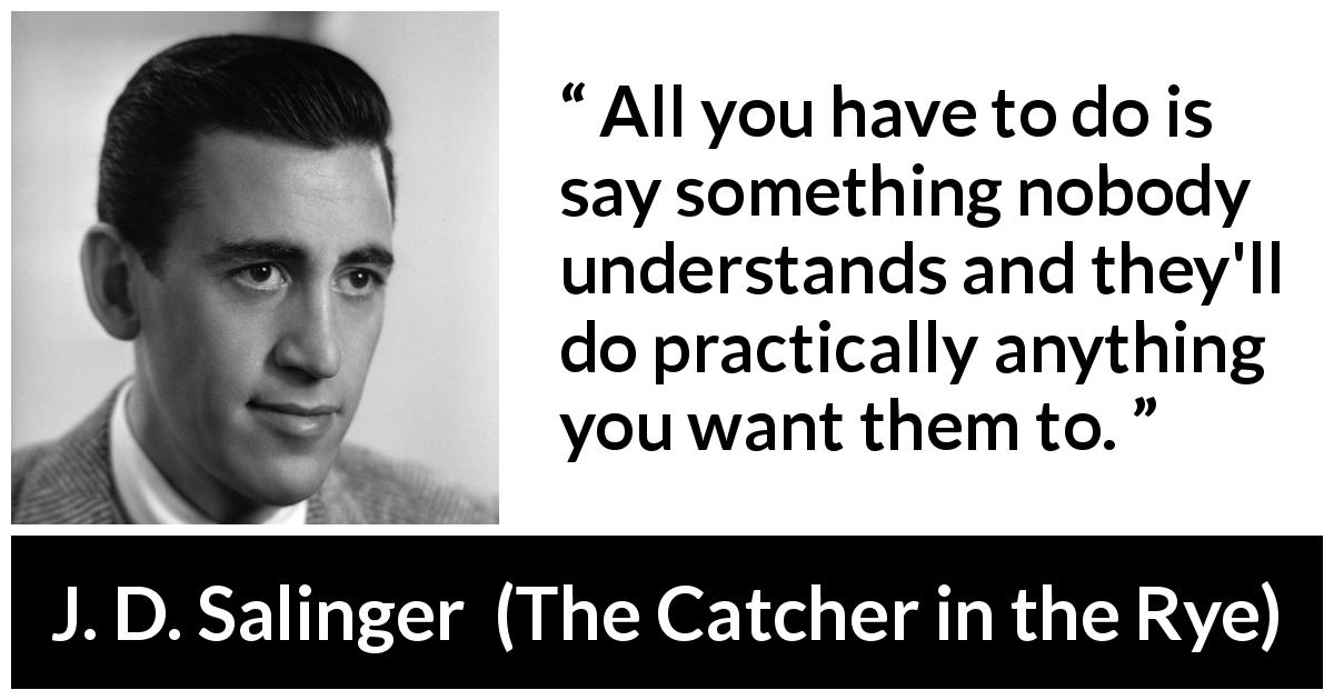 J. D. Salinger quote about understanding from The Catcher in the Rye - All you have to do is say something nobody understands and they'll do practically anything you want them to.