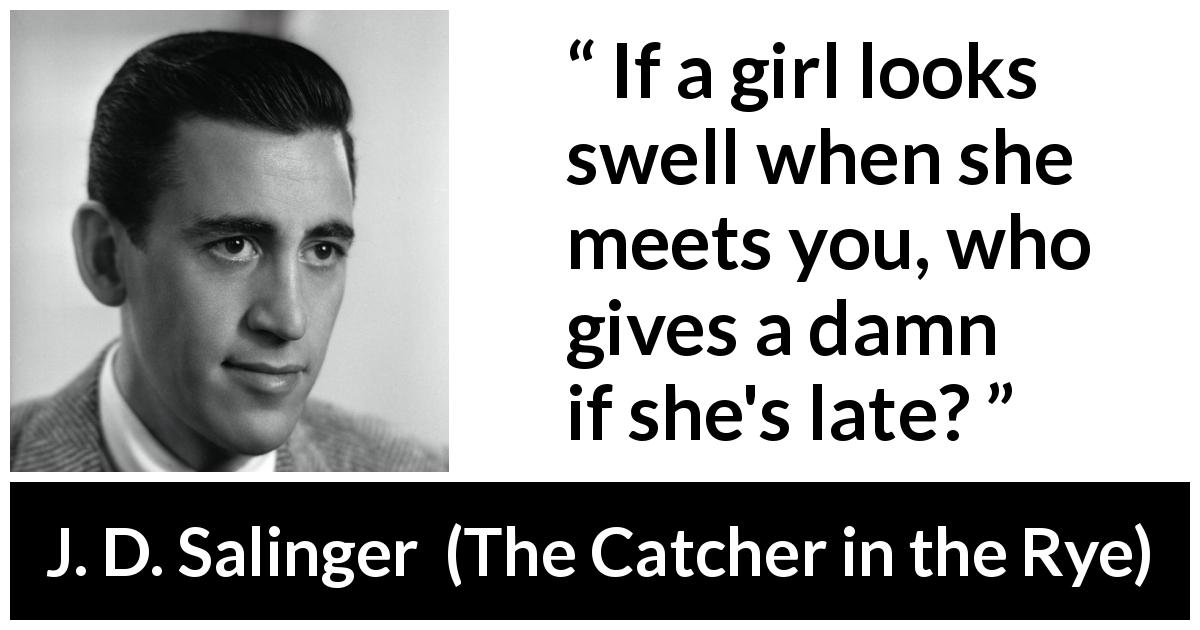 J. D. Salinger quote about women from The Catcher in the Rye - If a girl looks swell when she meets you, who gives a damn if she's late?