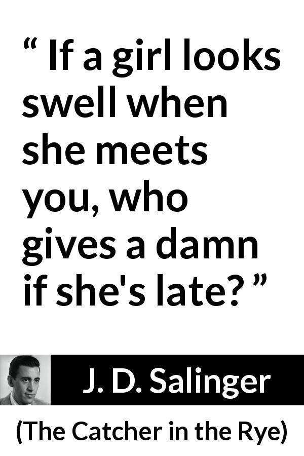 J. D. Salinger quote about women from The Catcher in the Rye - If a girl looks swell when she meets you, who gives a damn if she's late?