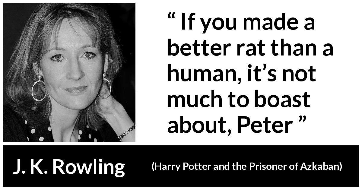 J. K. Rowling quote about accomplishment from Harry Potter and the Prisoner of Azkaban - If you made a better rat than a human, it’s not much to boast about, Peter