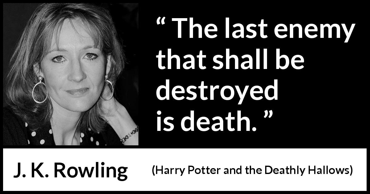 J. K. Rowling quote about death from Harry Potter and the Deathly Hallows - The last enemy that shall be destroyed is death.
