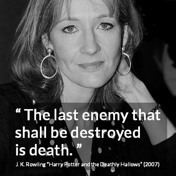 J. K. Rowling quote about death from Harry Potter and the Deathly Hallows - The last enemy that shall be destroyed is death.