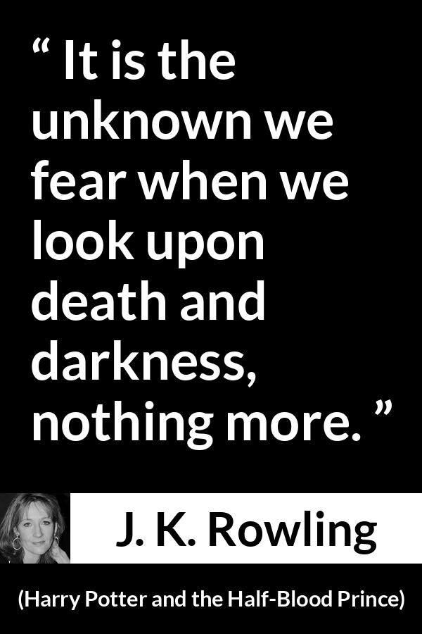J. K. Rowling quote about death from Harry Potter and the Half-Blood Prince (2005) - It is the unknown we fear when we look upon death and darkness, nothing more.