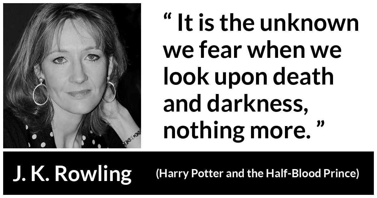 J. K. Rowling quote about death from Harry Potter and the Half-Blood Prince (2005) - It is the unknown we fear when we look upon death and darkness, nothing more.