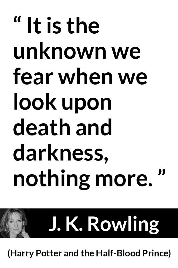 J. K. Rowling quote about death from Harry Potter and the Half-Blood Prince (2005) - It is the unknown we fear when we look upon death and darkness, nothing more.