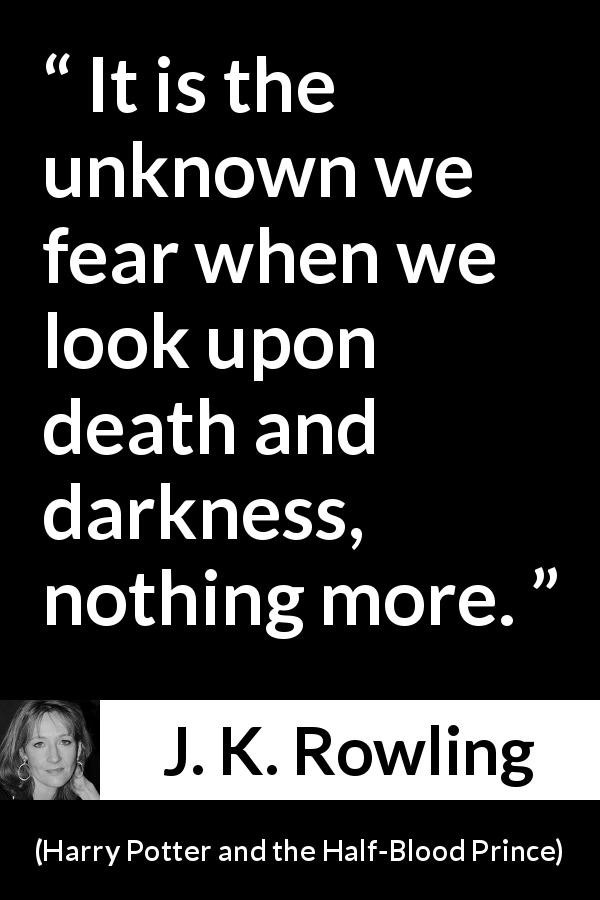 J. K. Rowling quote about death from Harry Potter and the Half-Blood Prince - It is the unknown we fear when we look upon death and darkness, nothing more.