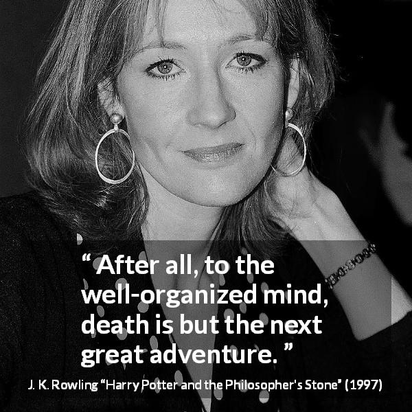 J. K. Rowling quote about death from Harry Potter and the Philosopher's Stone - After all, to the well-organized mind, death is but the next great adventure.