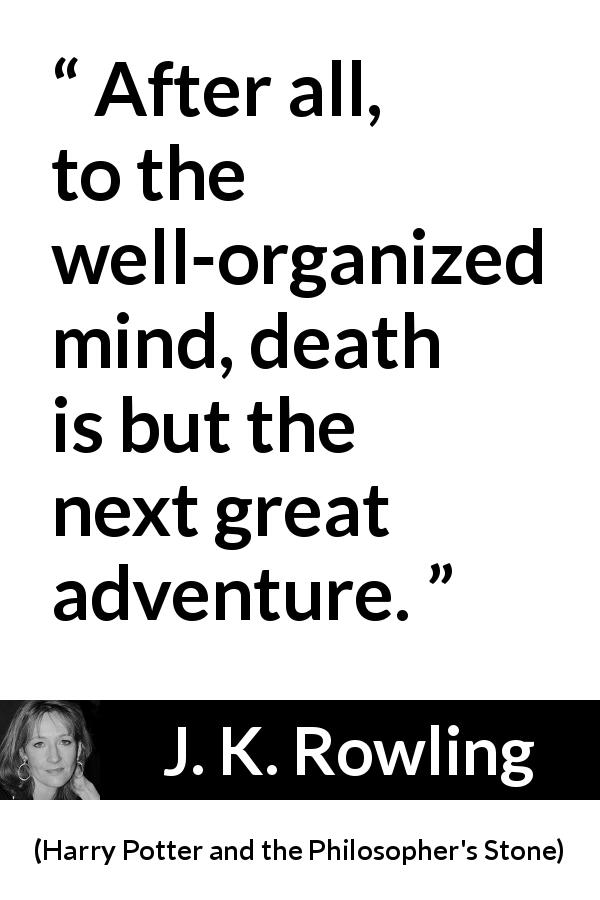 J. K. Rowling quote about death from Harry Potter and the Philosopher's Stone - After all, to the well-organized mind, death is but the next great adventure.