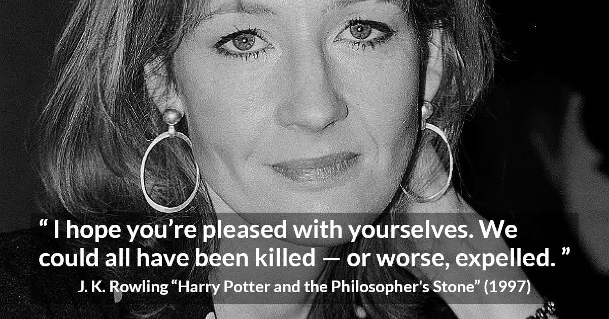 J. K. Rowling “I hope you’re pleased with yourselves. We...”