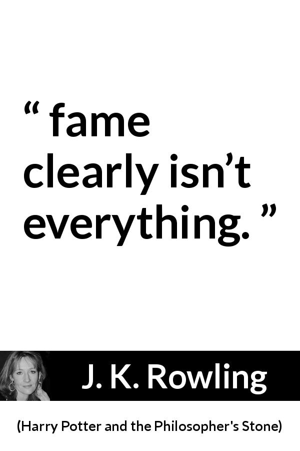 J. K. Rowling quote about fame from Harry Potter and the Philosopher's Stone - fame clearly isn’t everything.